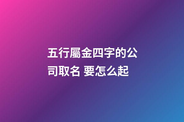 五行屬金四字的公司取名 要怎么起